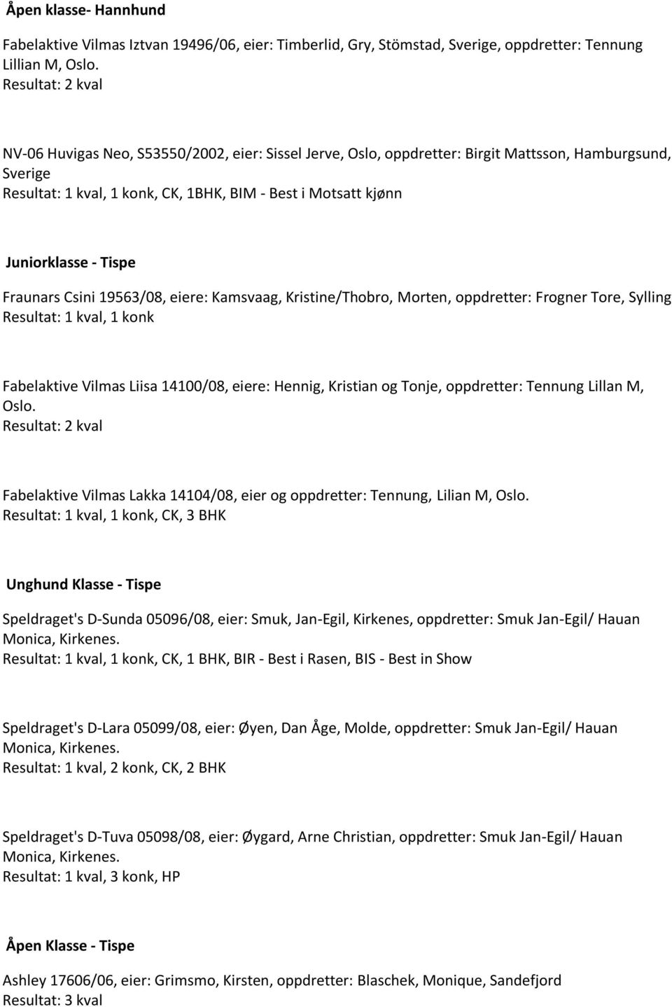 Juniorklasse - Tispe Fraunars Csini 19563/08, eiere: Kamsvaag, Kristine/Thobro, Morten, oppdretter: Frogner Tore, Sylling Resultat: 1 kval, 1 konk Fabelaktive Vilmas Liisa 14100/08, eiere: Hennig,