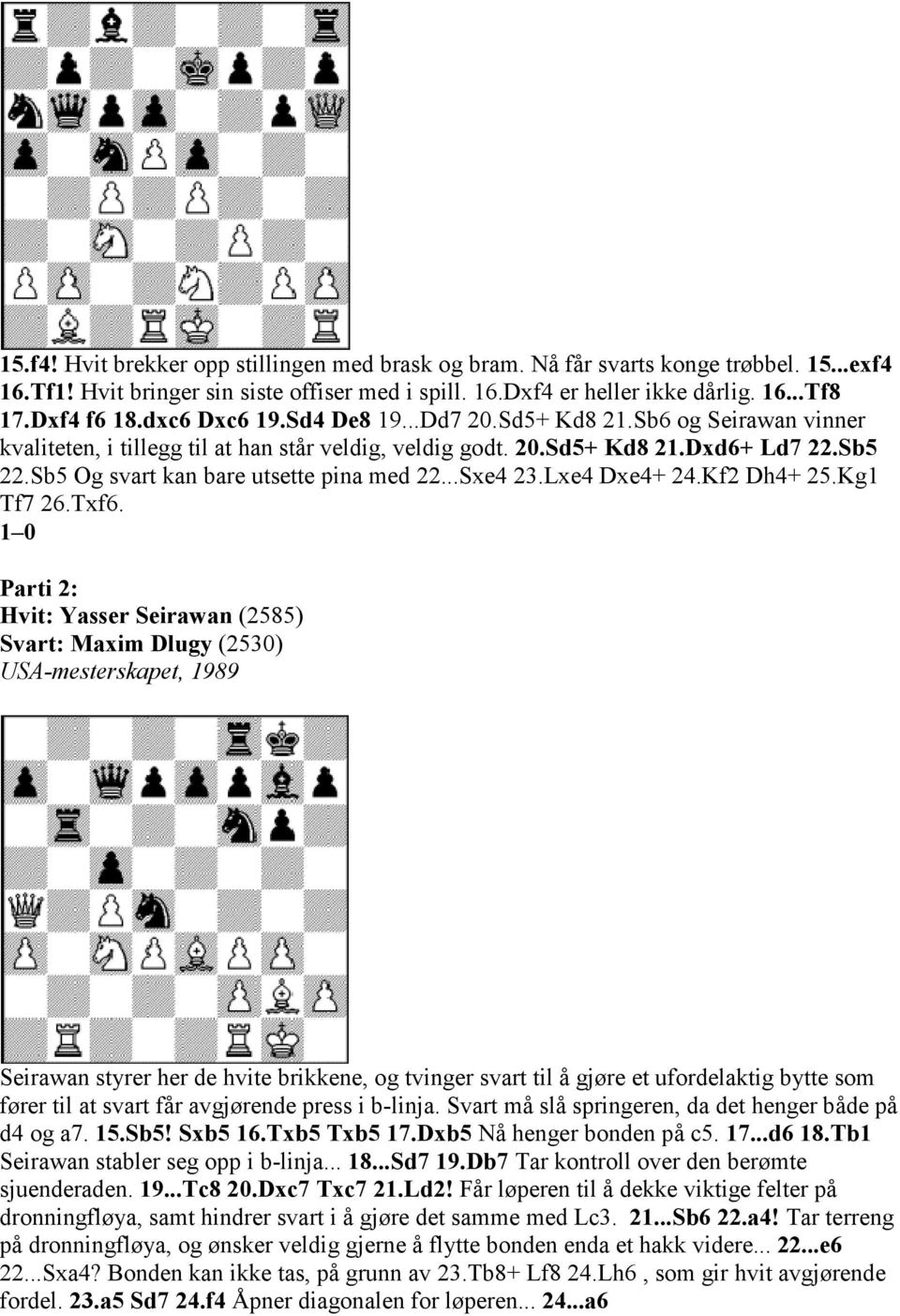 Sb5 Og svart kan bare utsette pina med 22...Sxe4 23.Lxe4 Dxe4+ 24.Kf2 Dh4+ 25.Kg1 Tf7 26.Txf6.