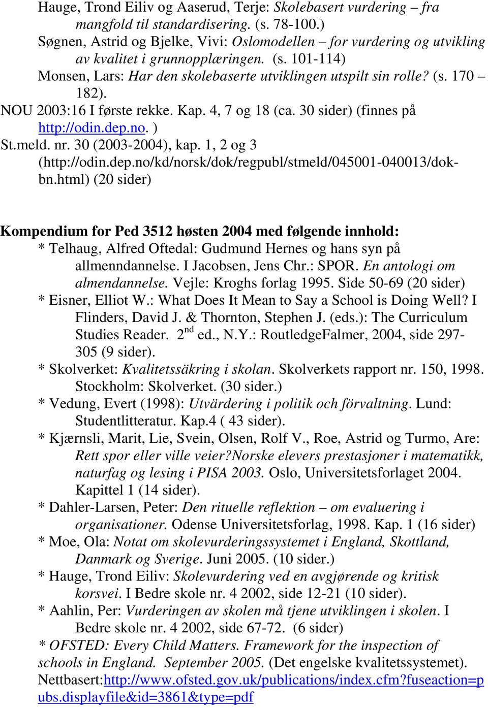 NOU 2003:16 I første rekke. Kap. 4, 7 og 18 (ca. 30 sider) (finnes på http://odin.dep.no. ) St.meld. nr. 30 (2003-2004), kap. 1, 2 og 3 (http://odin.dep.no/kd/norsk/dok/regpubl/stmeld/045001-040013/dokbn.