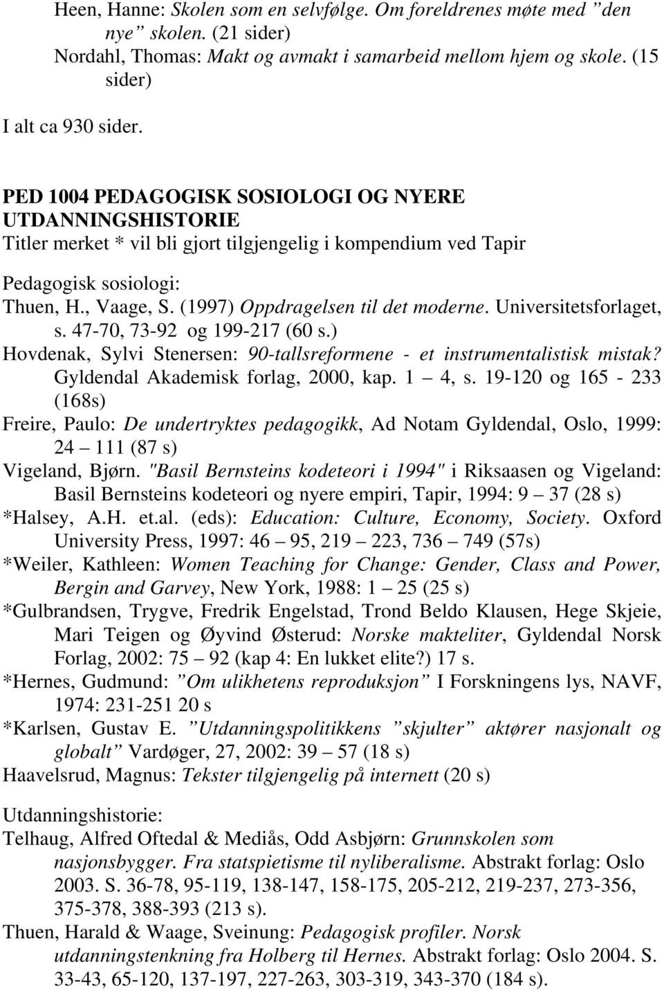 (1997) Oppdragelsen til det moderne. Universitetsforlaget, s. 47-70, 73-92 og 199-217 (60 s.) Hovdenak, Sylvi Stenersen: 90-tallsreformene - et instrumentalistisk mistak?