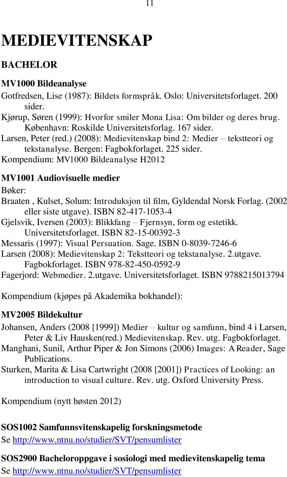 ) (2008): Medievitenskap bind 2: Medier tekstteori og tekstanalyse. Bergen: Fagbokforlaget. 225 sider.