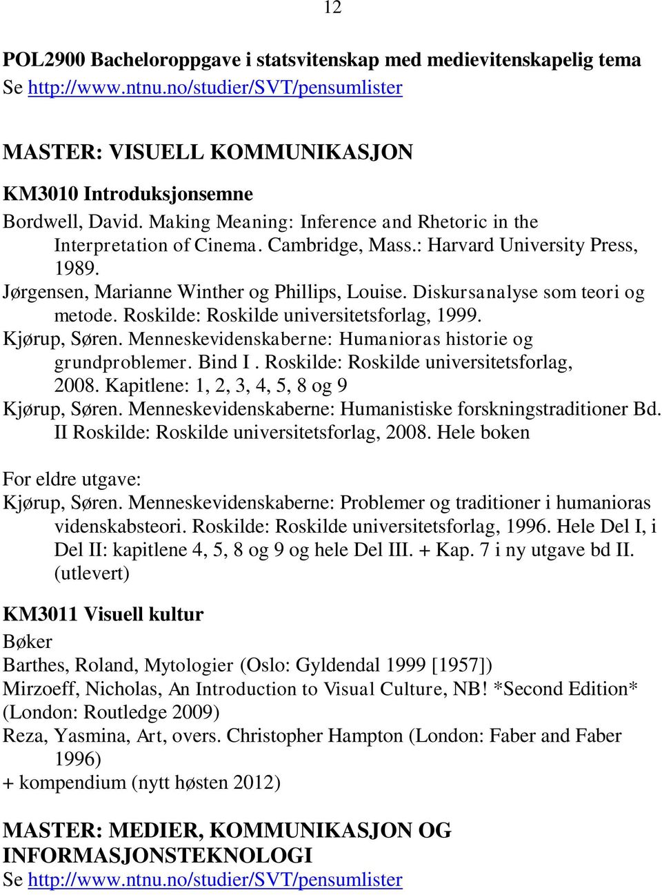 Diskursanalyse som teori og metode. Roskilde: Roskilde universitetsforlag, 1999. Kjørup, Søren. Menneskevidenskaberne: Humanioras historie og grundproblemer. Bind I.