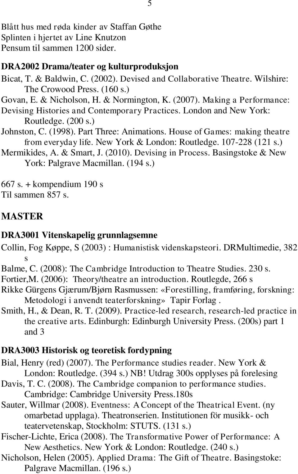 London and New York: Routledge. (200 s.) Johnston, C. (1998). Part Three: Animations. House of Games: making theatre from everyday life. New York & London: Routledge. 107-228 (121 s.) Mermikides, A.