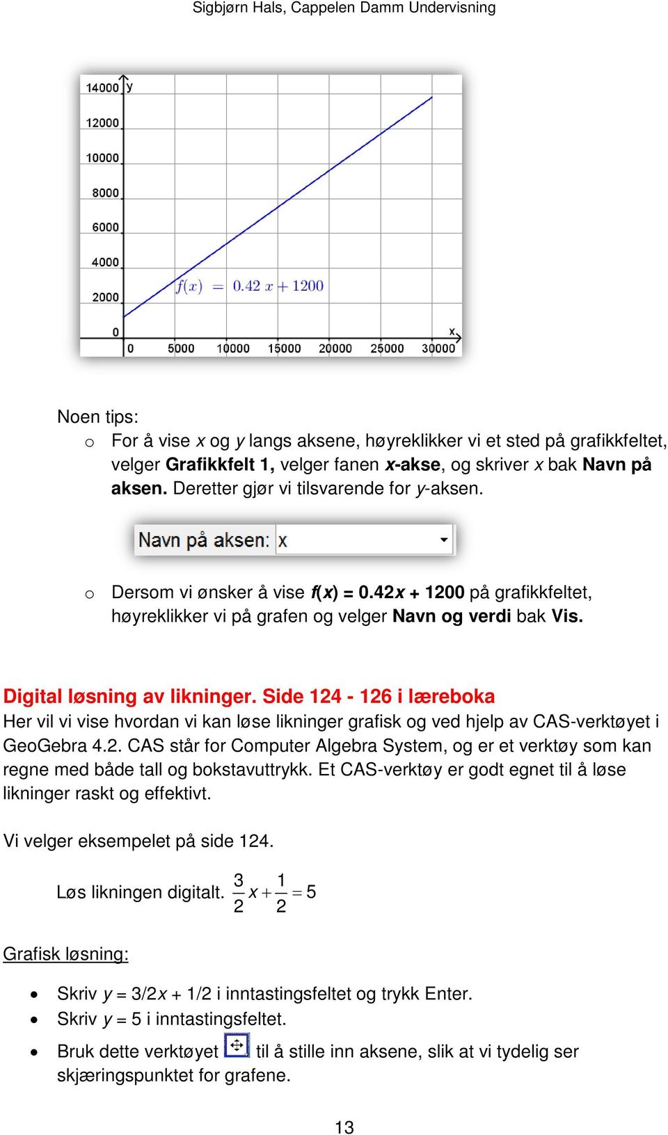 Side 124-126 i læreboka Her vil vi vise hvordan vi kan løse likninger grafisk og ved hjelp av CAS-verktøyet i GeoGebra 4.2. CAS står for Computer Algebra System, og er et verktøy som kan regne med både tall og bokstavuttrykk.