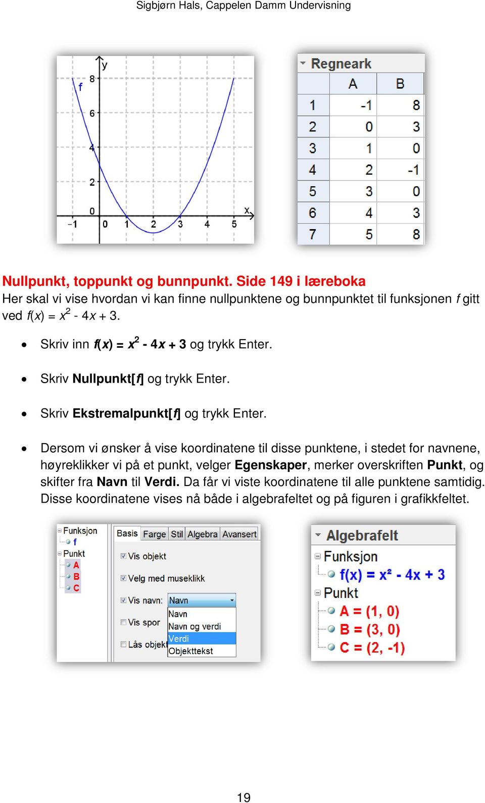 Skriv inn f(x) = x 2-4x + 3 og trykk Enter. Skriv Nullpunkt[f] og trykk Enter. Skriv Ekstremalpunkt[f] og trykk Enter.