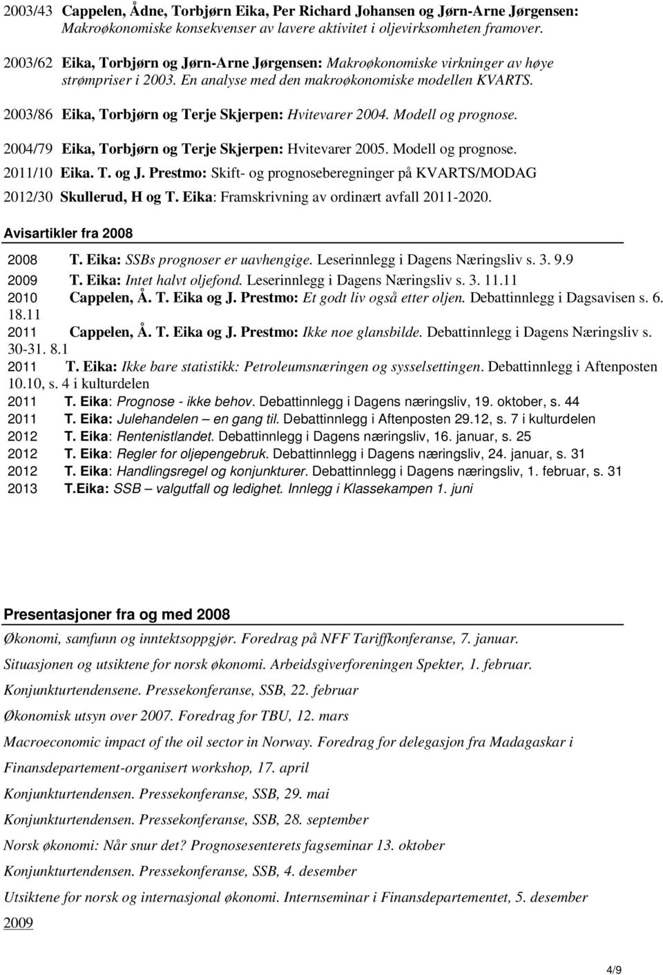 2003/86 Eika, Torbjørn og Terje Skjerpen: Hvitevarer 2004. Modell og prognose. 2004/79 Eika, Torbjørn og Terje Skjerpen: Hvitevarer 2005. Modell og prognose. 2011/10 Eika. T. og J.