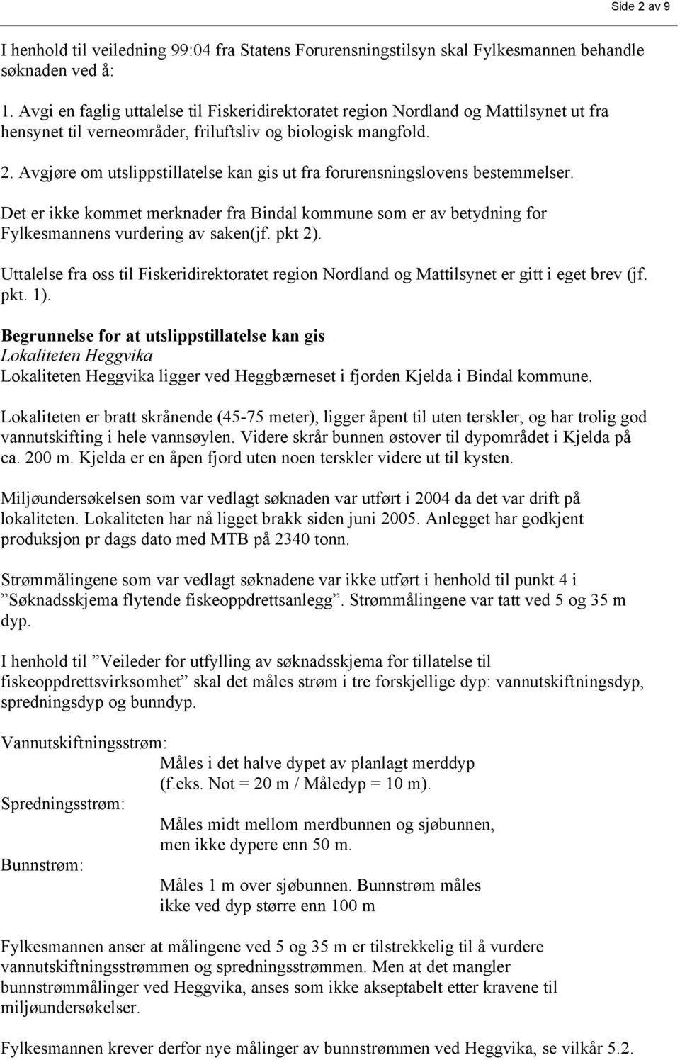 Avgjøre om utslippstillatelse kan gis ut fra forurensningslovens bestemmelser. Det er ikke kommet merknader fra Bindal kommune som er av betydning for Fylkesmannens vurdering av saken(jf. pkt 2).