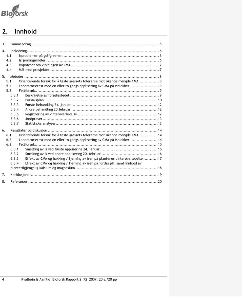 .. 9 5.3.2 Forsøksplan... 10 5.3.3 Første behandling 24. januar... 12 5.3.4 Andre behandling 20.februar... 12 5.3.5 Registrering av vinteroverlevelse... 12 5.3.6 Jordprøver... 13 5.3.7 Statistiske analyser.