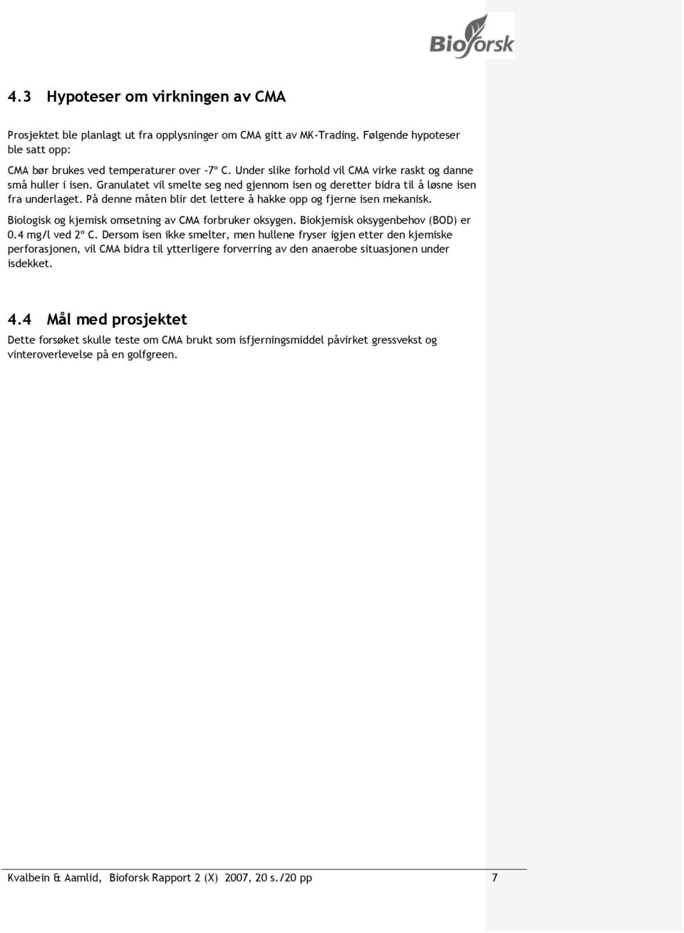 På denne måten blir det lettere å hakke opp og fjerne isen mekanisk. Biologisk og kjemisk omsetning av CMA forbruker oksygen. Biokjemisk oksygenbehov (BOD) er 0.4 mg/l ved 2º C.