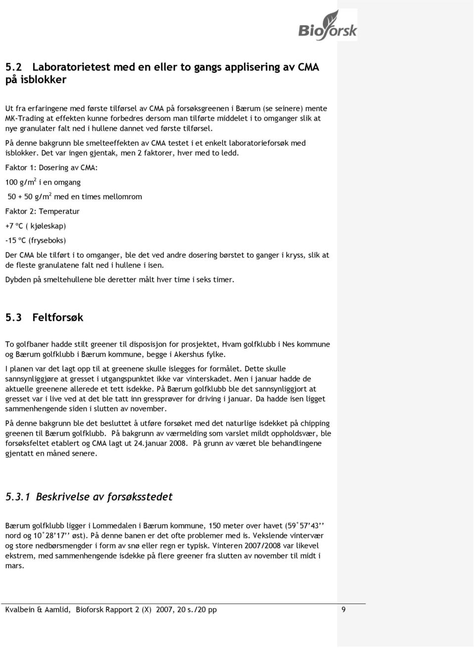 På denne bakgrunn ble smelteeffekten av CMA testet i et enkelt laboratorieforsøk med isblokker. Det var ingen gjentak, men 2 faktorer, hver med to ledd.