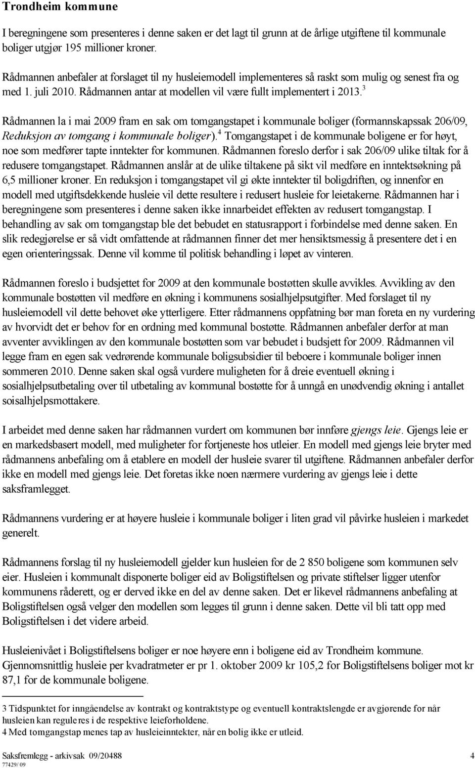 3 Rådmannen la i mai 2009 fram en sak om tomgangstapet i kommunale boliger (formannskapssak 206/09, Reduksjon av tomgang i kommunale boliger).