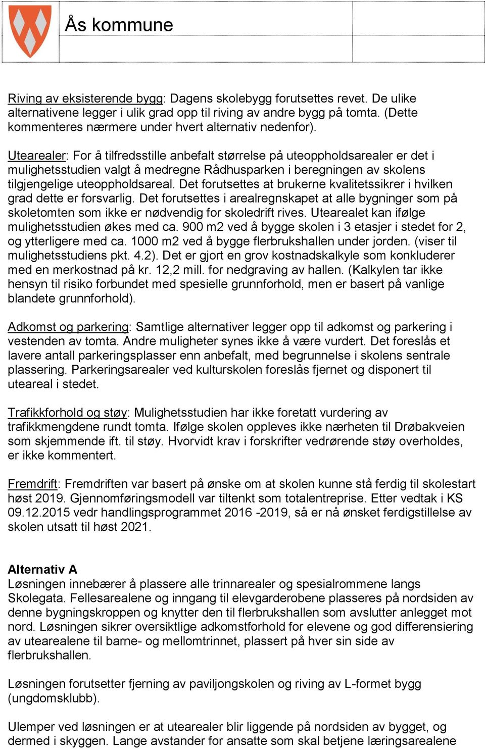 Utearealer: For å tilfredsstille anbefalt størrelse på uteoppholdsarealer er det i mulighetsstudien valgt å medregne Rådhusparken i beregningen av skolens tilgjengelige uteoppholdsareal.