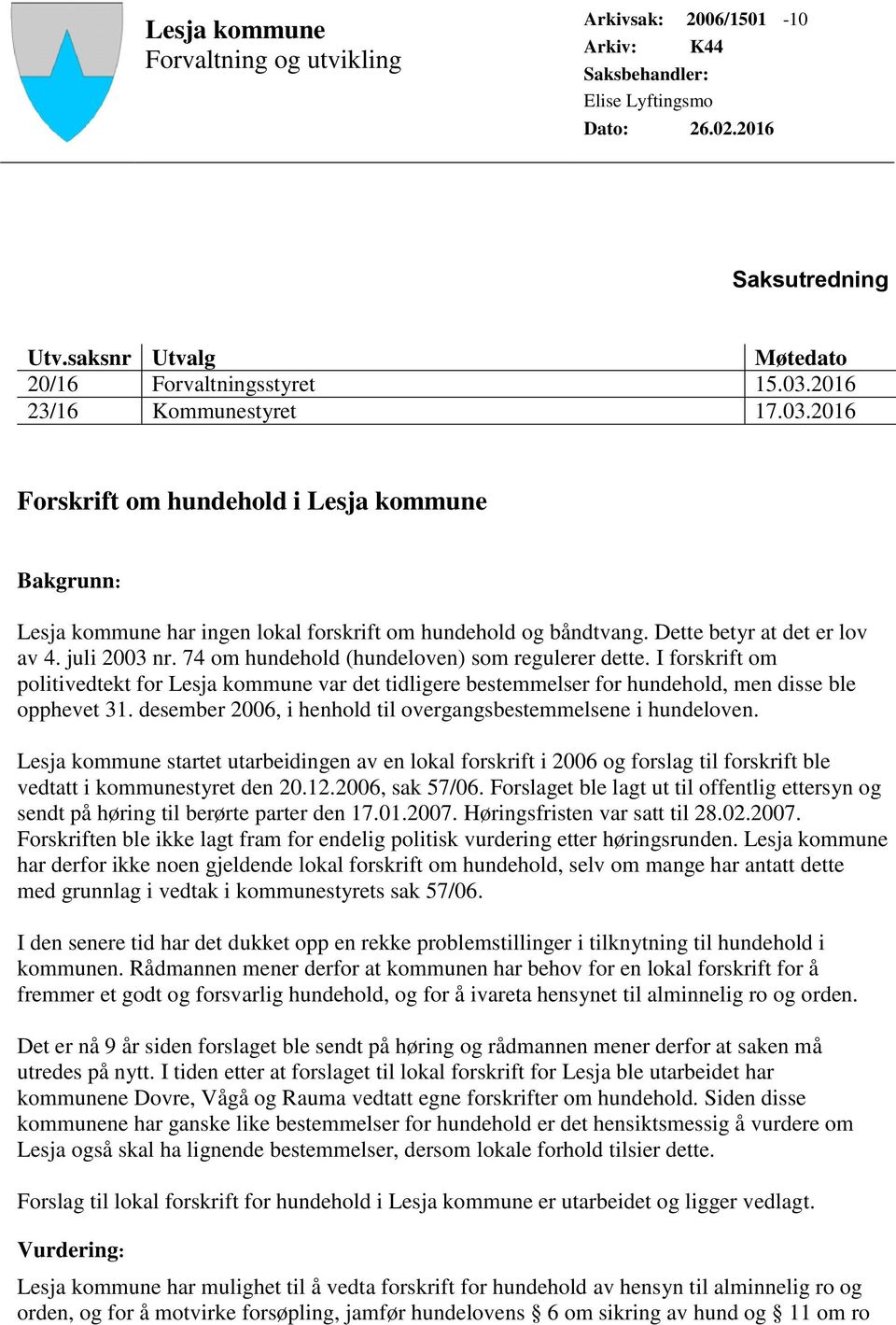 74 om hundehold (hundeloven) som regulerer dette. I forskrift om politivedtekt for Lesja kommune var det tidligere bestemmelser for hundehold, men disse ble opphevet 31.