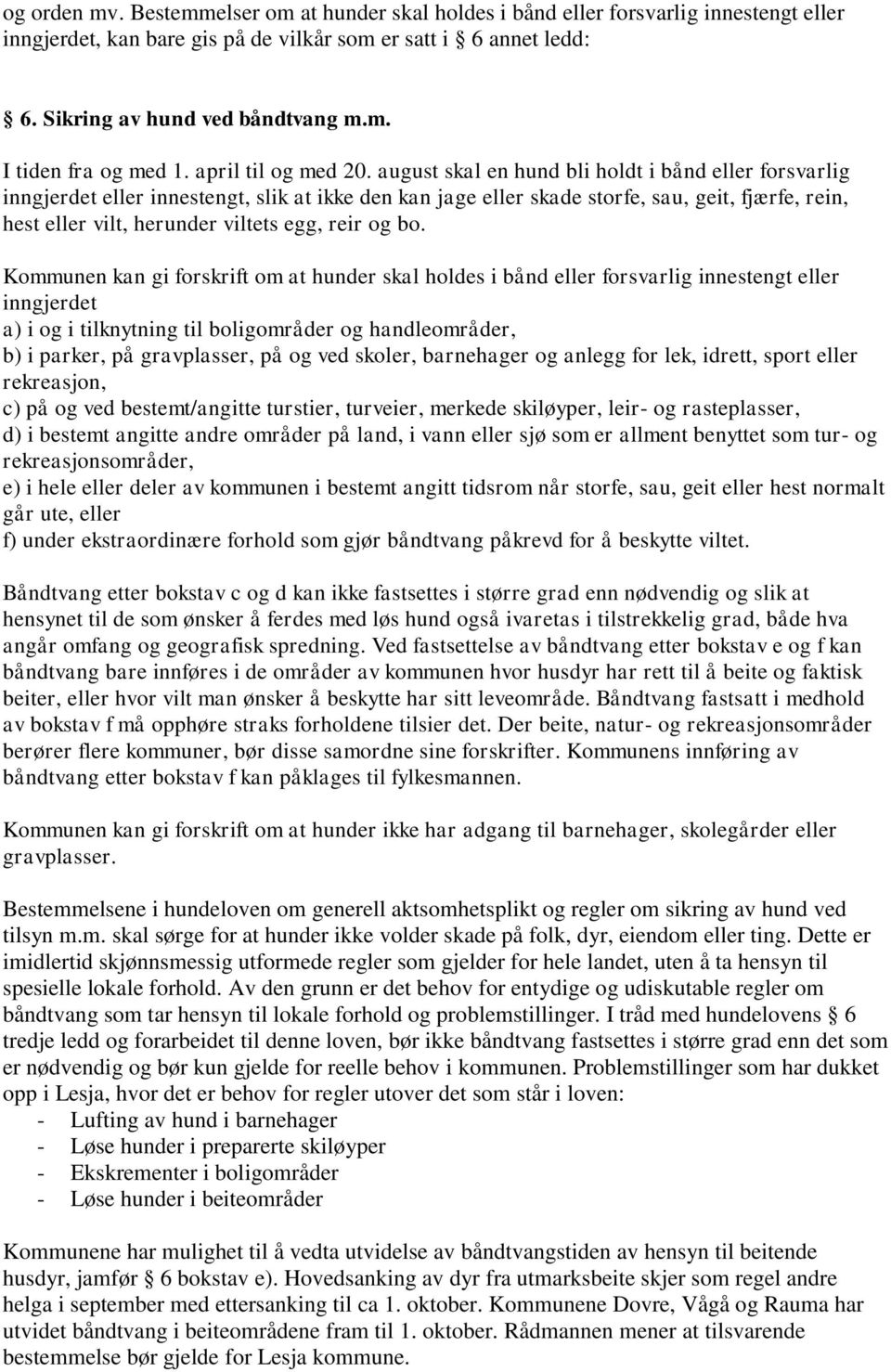 august skal en hund bli holdt i bånd eller forsvarlig inngjerdet eller innestengt, slik at ikke den kan jage eller skade storfe, sau, geit, fjærfe, rein, hest eller vilt, herunder viltets egg, reir