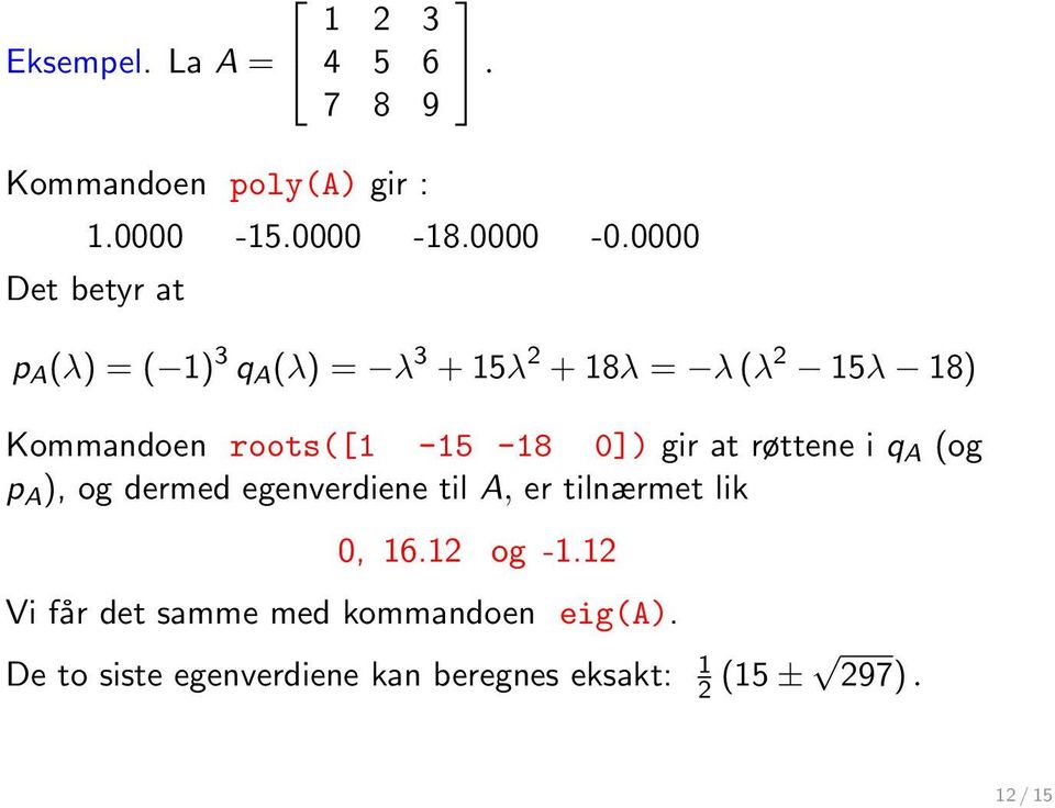 roots([1-15 -18 0]) gir at røttene i q A (og p A ), og dermed egenverdiene til A, er tilnærmet lik