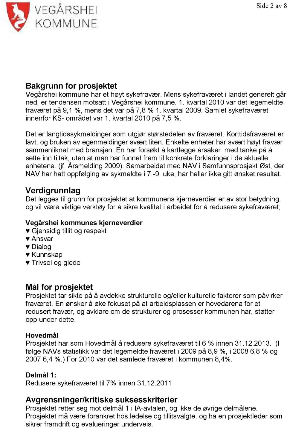 Det er langtidssykmeldinger som utgjør størstedelen av fraværet. Korttidsfraværet er lavt, og bruken av egenmeldinger svært liten. Enkelte enheter har svært høyt fravær sammenliknet med bransjen.