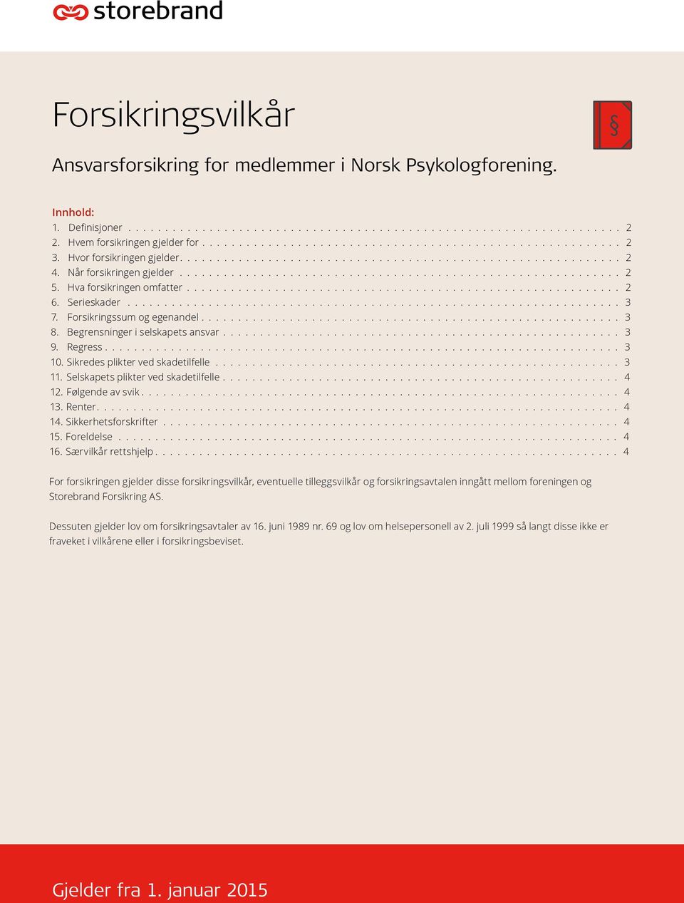 Sikredes plikter ved skadetilfelle 3 11. Selskapets plikter ved skadetilfelle 4 12. Følgende av svik 4 13. Renter 4 14. Sikkerhetsforskrifter 4 15. Foreldelse 4 16.