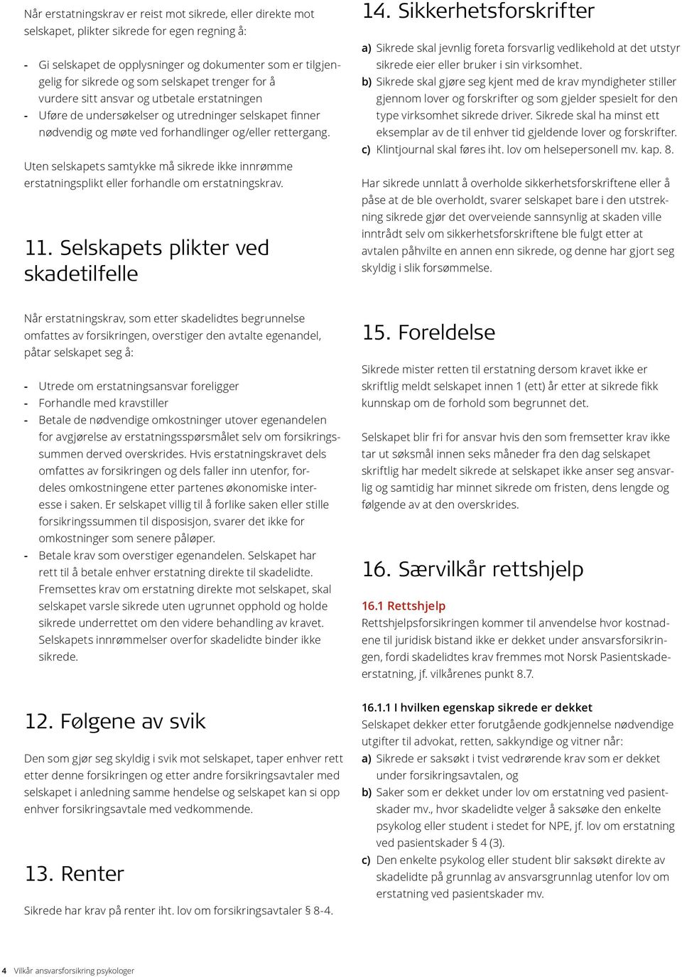 Uten selskapets samtykke må sikrede ikke innrømme erstatnings plikt eller forhandle om erstatningskrav. 11. Selskapets plikter ved skadetilfelle 14.