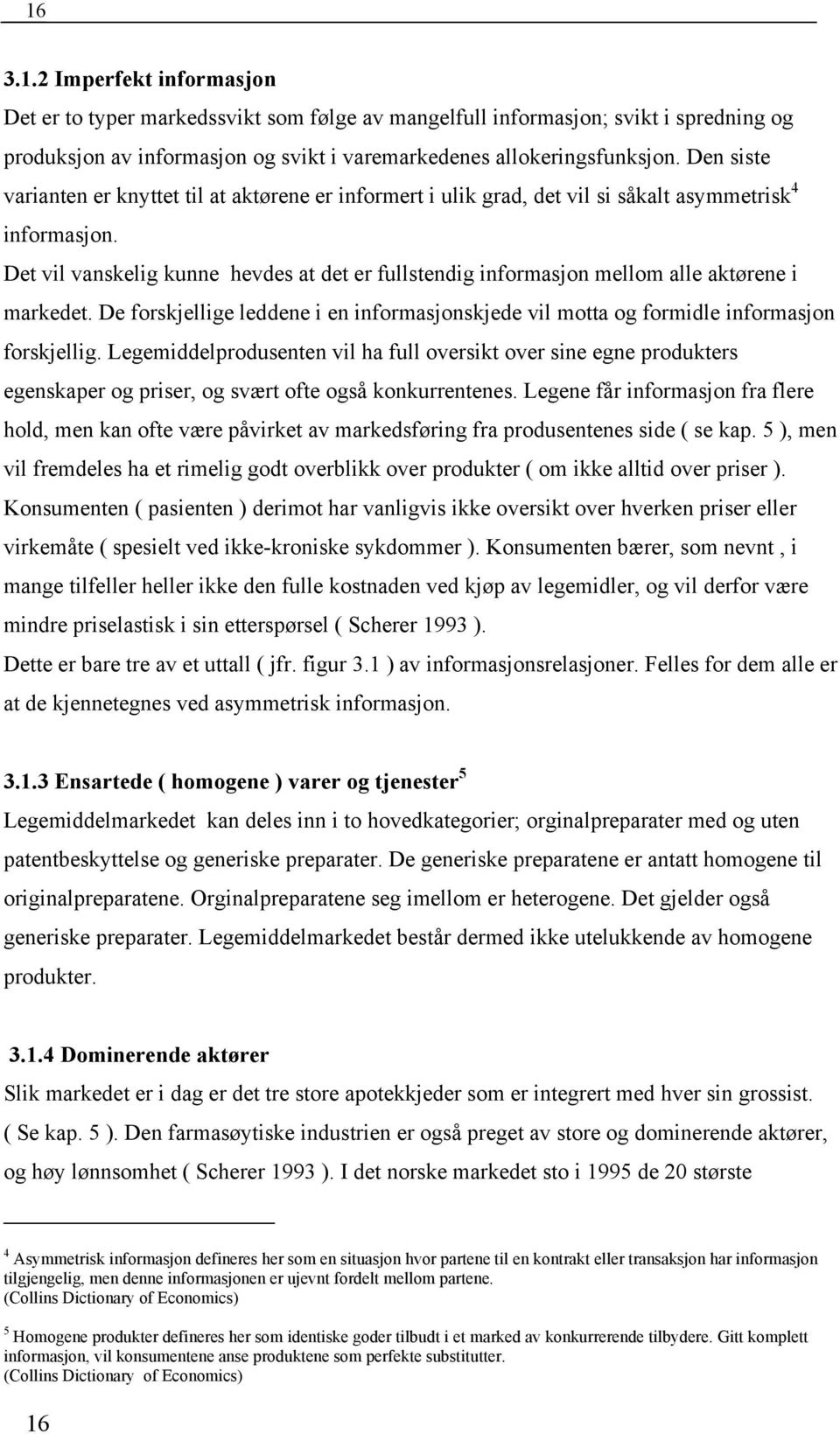 Det vil vanskelig kunne hevdes at det er fullstendig informasjon mellom alle aktørene i markedet. De forskjellige leddene i en informasjonskjede vil motta og formidle informasjon forskjellig.