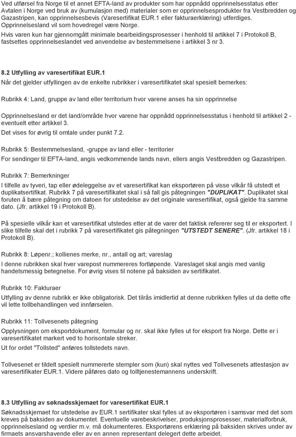 Hvis varen kun har gjennomgått minimale bearbeidingsprosesser i henhold til artikkel 7 i Protokoll B, fastsettes opprinnelseslandet ved anvendelse av bestemmelsene i artikkel 3 nr 3. 8.