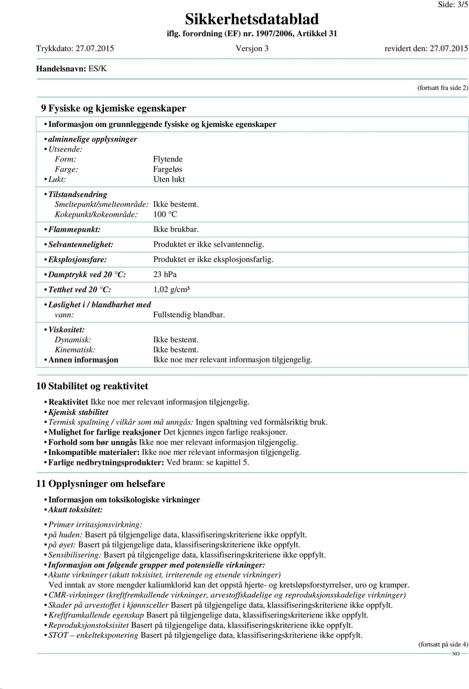 Kokepunkt/kokeområde: 100 C Flammepunkt: Selvantennelighet: Eksplosjonsfare: Damptrykk ved 20 C: Tetthet ved 20 C: Løslighet i / blandbarhet med vann: Viskositet: Dynamisk: Kinematisk: Annen