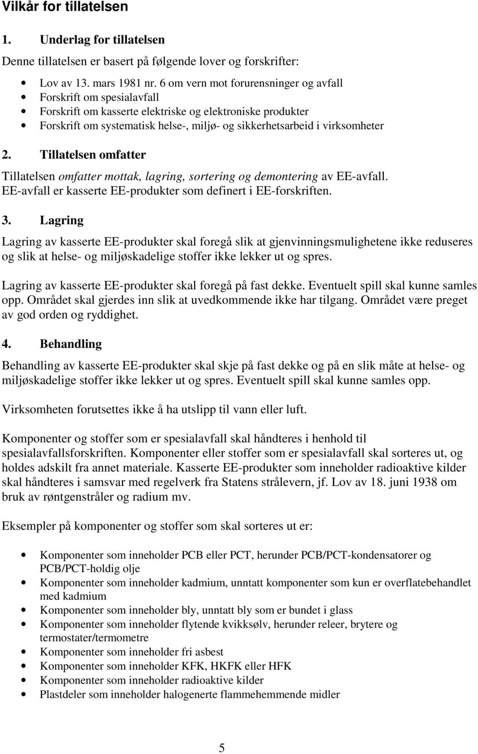 2. Tillatelsen omfatter Tillatelsen omfatter mottak, lagring, sortering og demontering av EE-avfall. EE-avfall er kasserte EE-produkter som definert i EE-forskriften. 3.