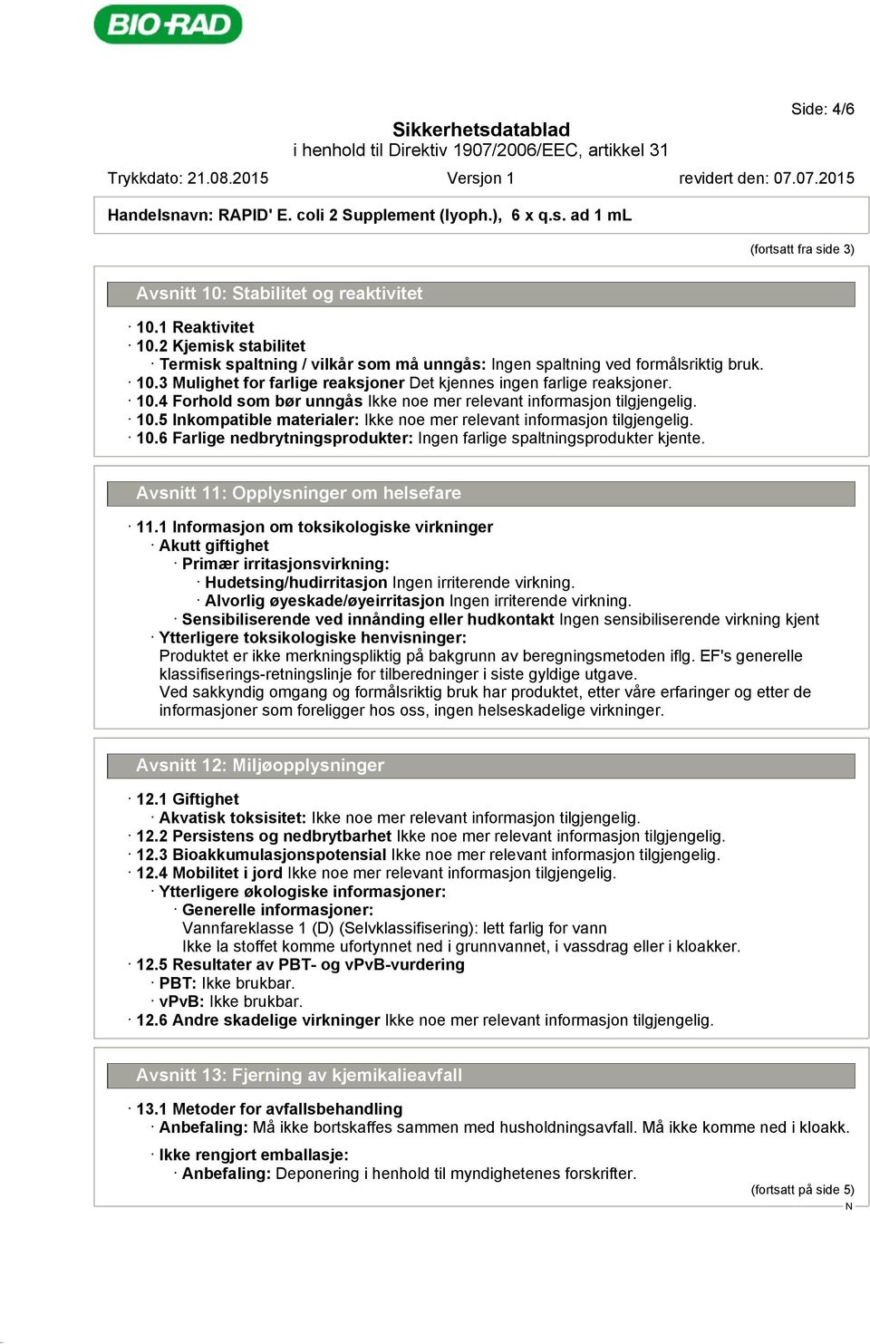 5 Inkompatible materialer: 10.6 Farlige nedbrytningsprodukter: Ingen farlige spaltningsprodukter kjente. Avsnitt 11: Opplysninger om helsefare 11.