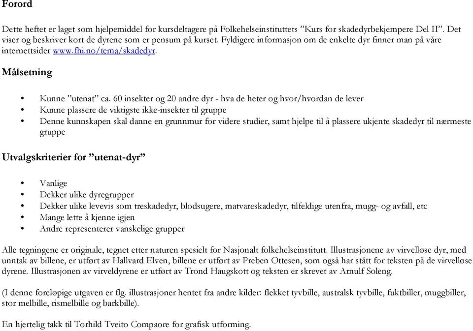 60 insekter og 20 andre dyr - hva de heter og hvor/hvordan de lever Kunne plassere de viktigste ikke-insekter til gruppe Denne kunnskapen skal danne en grunnmur for videre studier, samt hjelpe til å