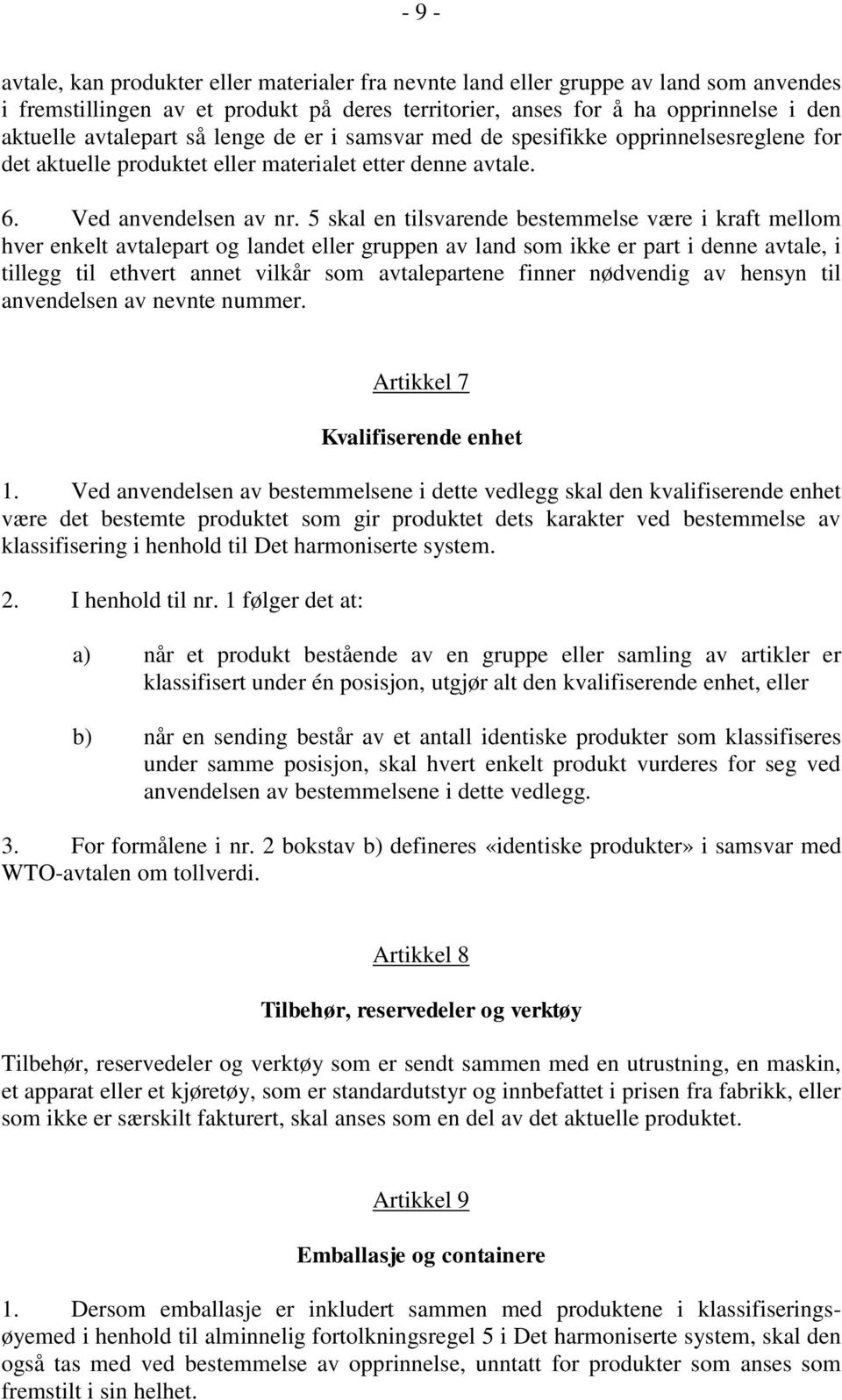 5 skal en tilsvarende bestemmelse være i kraft mellom hver enkelt avtalepart og landet eller gruppen av land som ikke er part i denne avtale, i tillegg til ethvert annet vilkår som avtalepartene