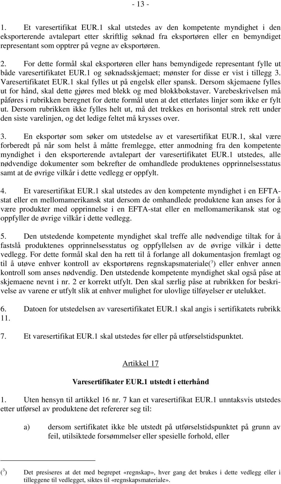 For dette formål skal eksportøren eller hans bemyndigede representant fylle ut både varesertifikatet EUR.1 og søknadsskjemaet; mønster for disse er vist i tillegg 3. Varesertifikatet EUR.