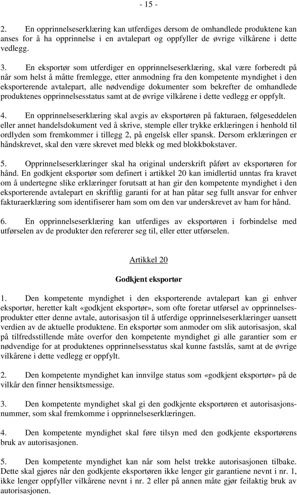 nødvendige dokumenter som bekrefter de omhandlede produktenes opprinnelsesstatus samt at de øvrige vilkårene i dette vedlegg er oppfylt. 4.