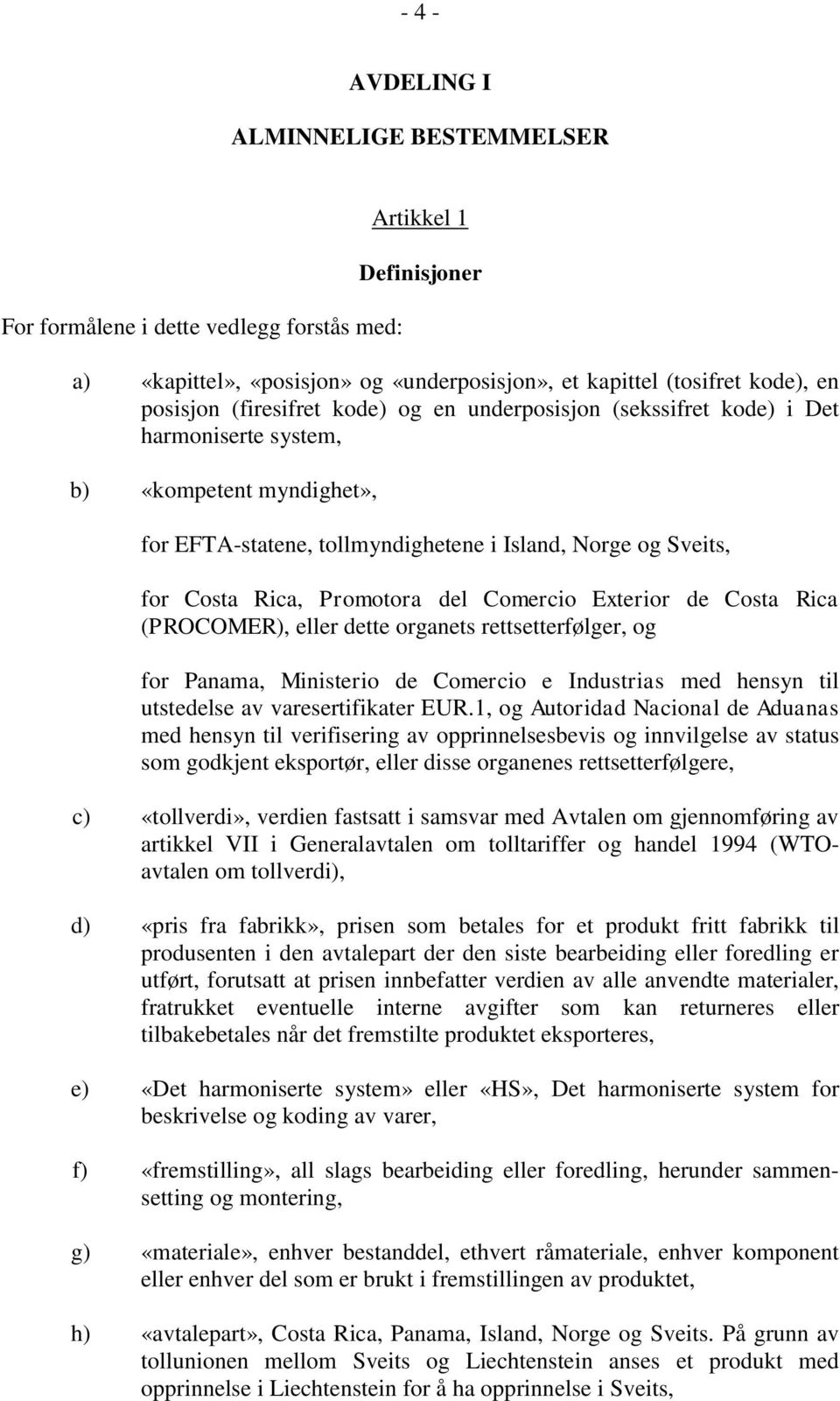 del Comercio Exterior de Costa Rica (PROCOMER), eller dette organets rettsetterfølger, og for Panama, Ministerio de Comercio e Industrias med hensyn til utstedelse av varesertifikater EUR.