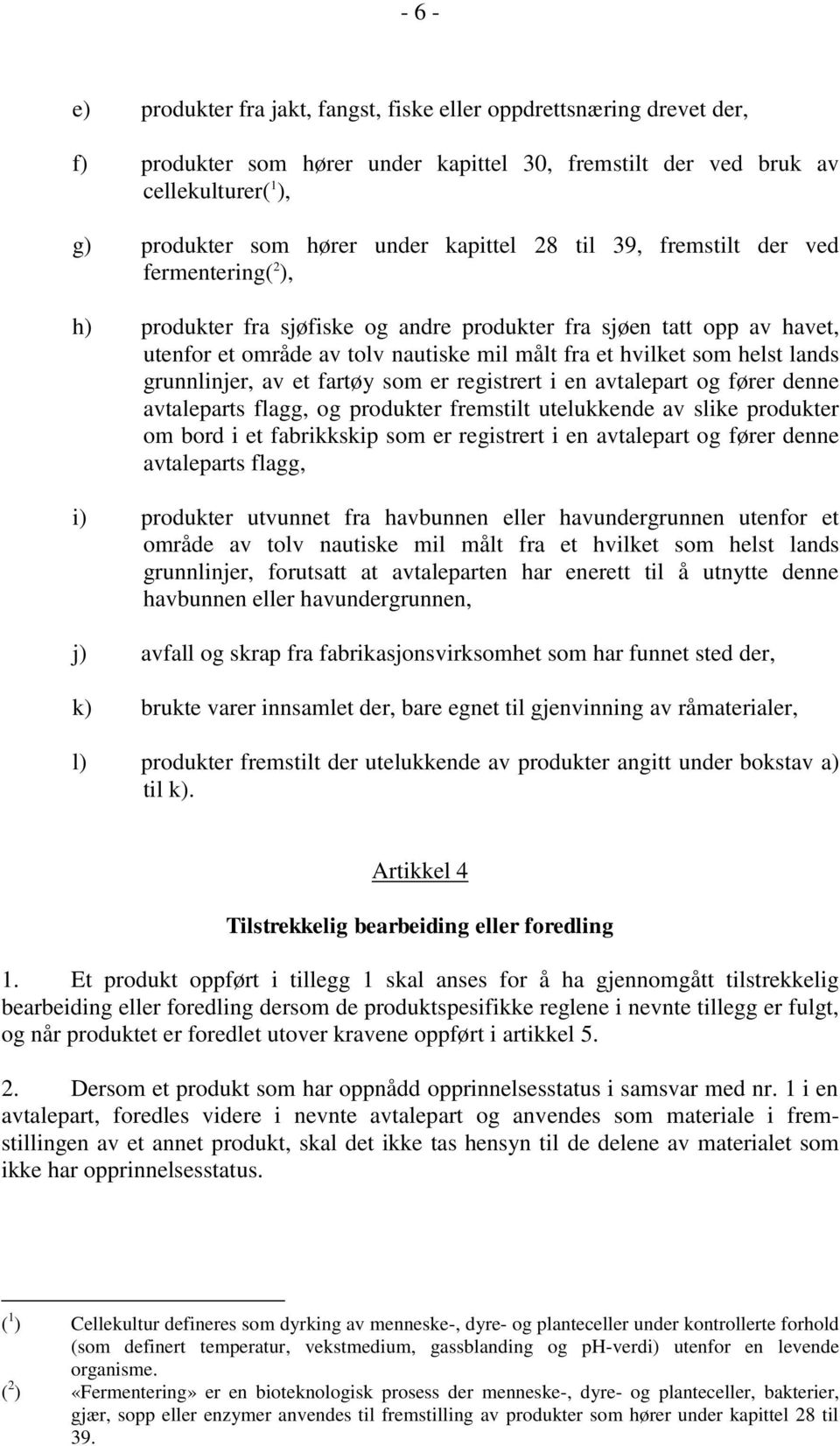 lands grunnlinjer, av et fartøy som er registrert i en avtalepart og fører denne avtaleparts flagg, og produkter fremstilt utelukkende av slike produkter om bord i et fabrikkskip som er registrert i