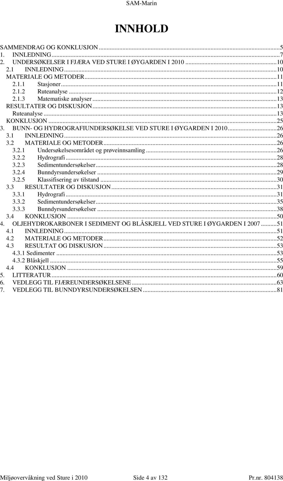 ..26 3.2.1 Undersøkelsesområdet og prøveinnsamling...26 3.2.2 Hydrografi...28 3.2.3 Sedimentundersøkelser...28 3.2.4 Bunndyrsundersøkelser...29 3.2.5 Klassifisering av tilstand...3 3.