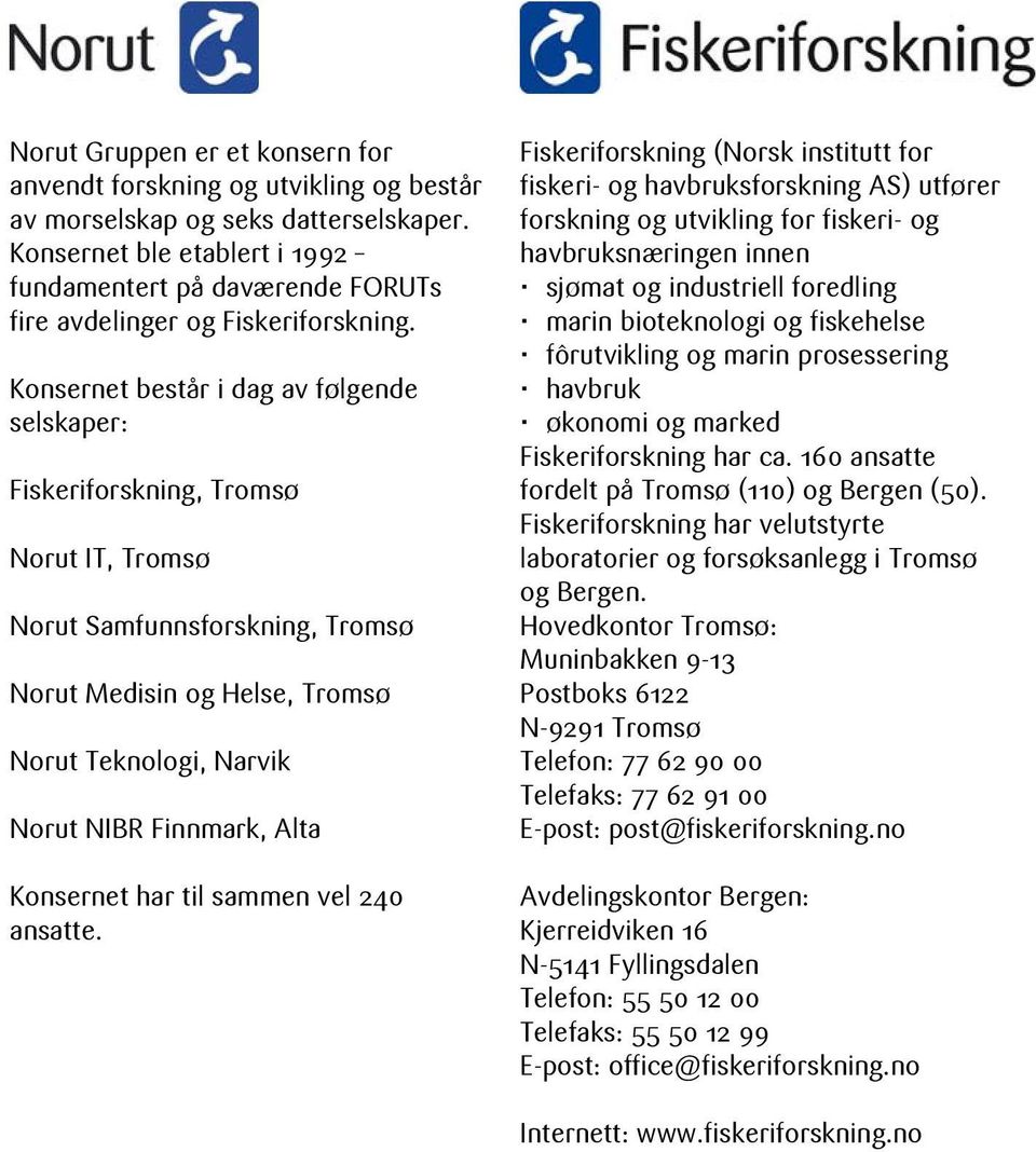 Konsernet består i dag av følgende selskaper: Fiskeriforskning, Tromsø Norut IT, Tromsø Norut Samfunnsforskning, Tromsø Norut Medisin og Helse, Tromsø Norut Teknologi, Narvik Norut NIBR Finnmark,