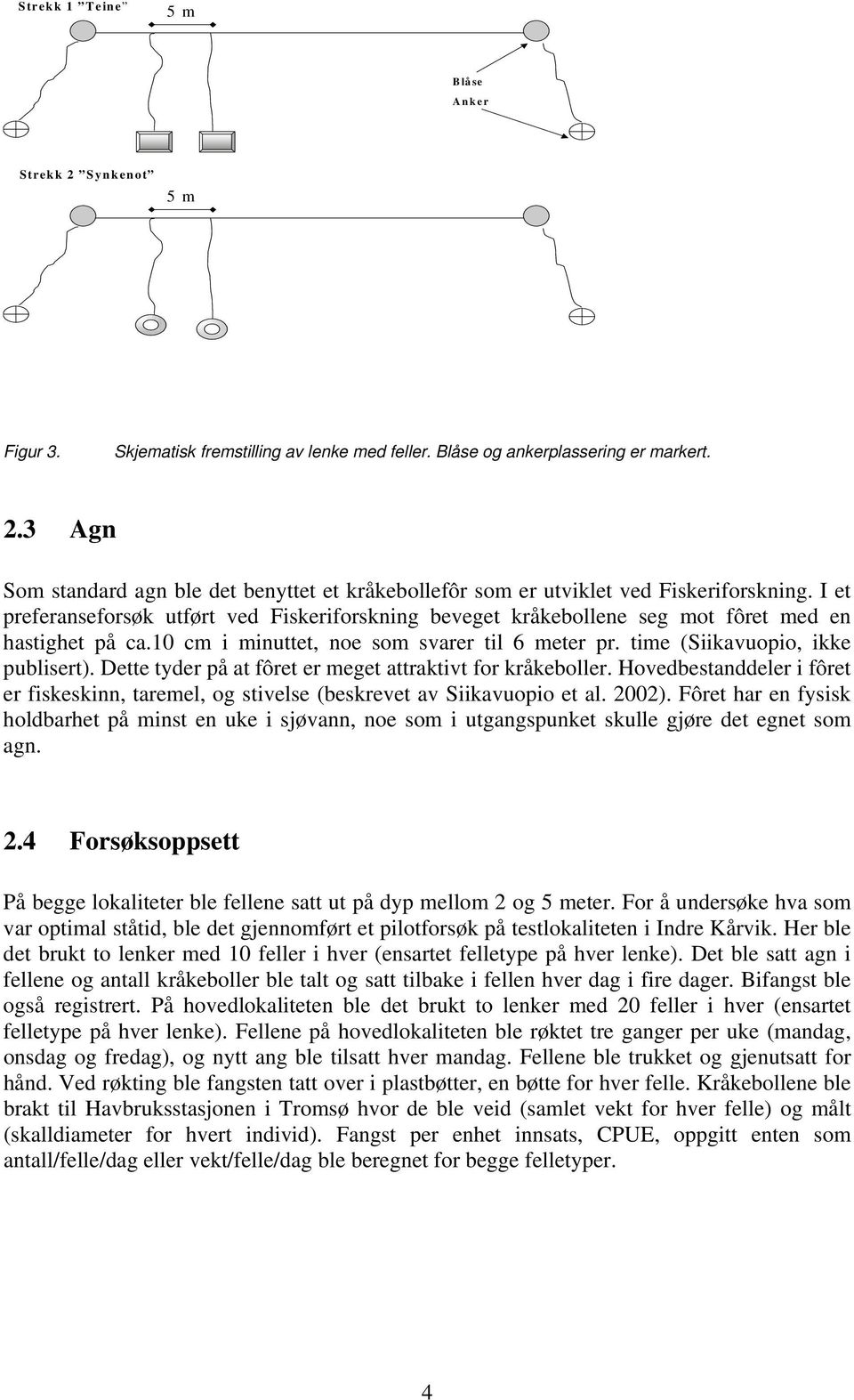 Dette tyder på at fôret er meget attraktivt for kråkeboller. Hovedbestanddeler i fôret er fiskeskinn, taremel, og stivelse (beskrevet av Siikavuopio et al. 22).