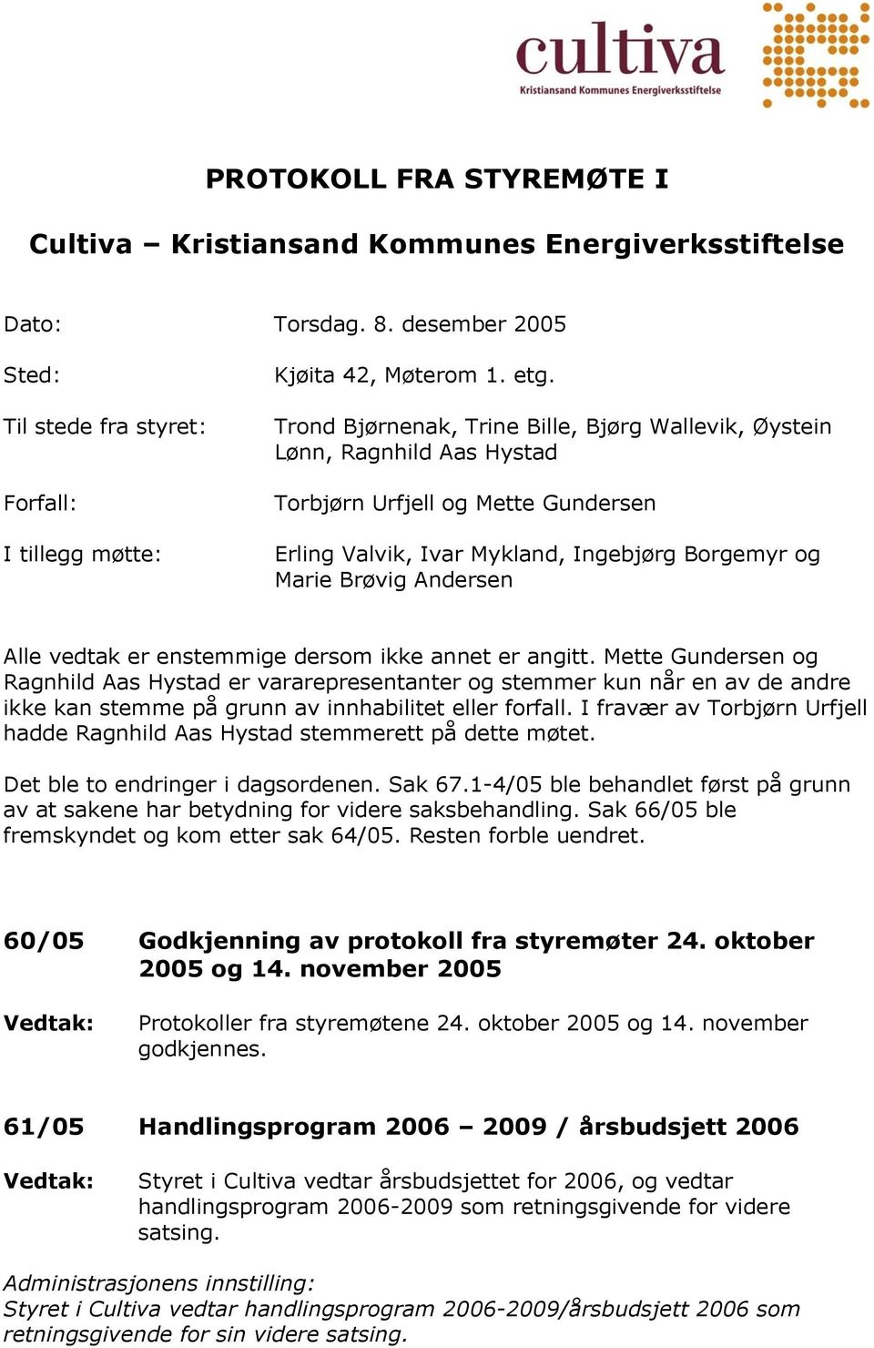 vedtak er enstemmige dersom ikke annet er angitt. Mette Gundersen og Ragnhild Aas Hystad er vararepresentanter og stemmer kun når en av de andre ikke kan stemme på grunn av innhabilitet eller forfall.