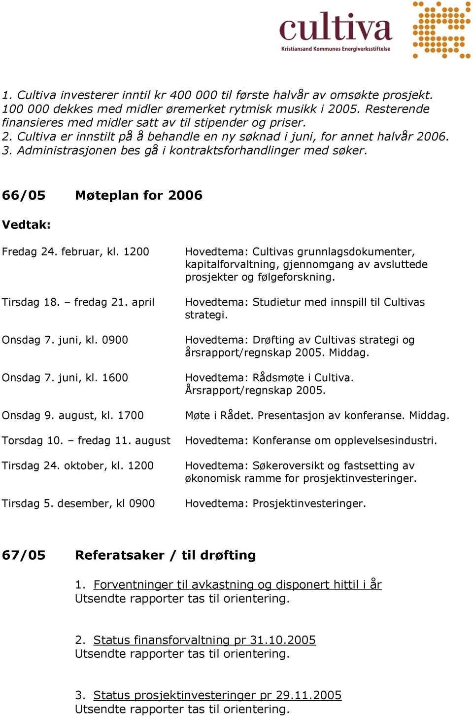 Administrasjonen bes gå i kontraktsforhandlinger med søker. 66/05 Møteplan for 2006 Fredag 24. februar, kl. 1200 Tirsdag 18. fredag 21. april Onsdag 7. juni, kl. 0900 Onsdag 7. juni, kl. 1600 Onsdag 9.