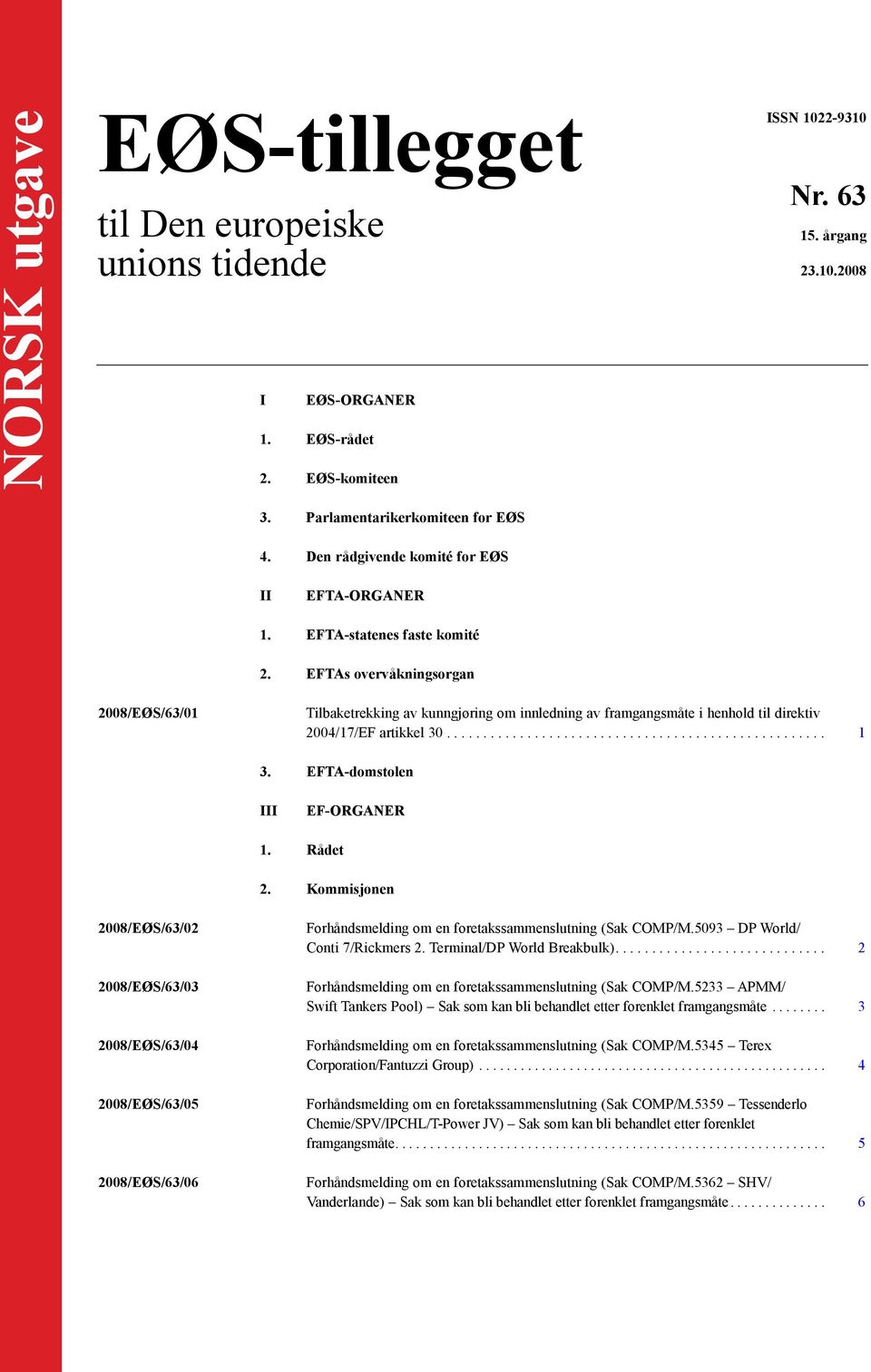 EFTAs overvåkningsorgan 2008/EØS/63/01 Tilbaketrekking av kunngjøring om innledning av framgangsmåte i henhold til direktiv 2004/17/EF artikkel 30.................................................... 1 3.