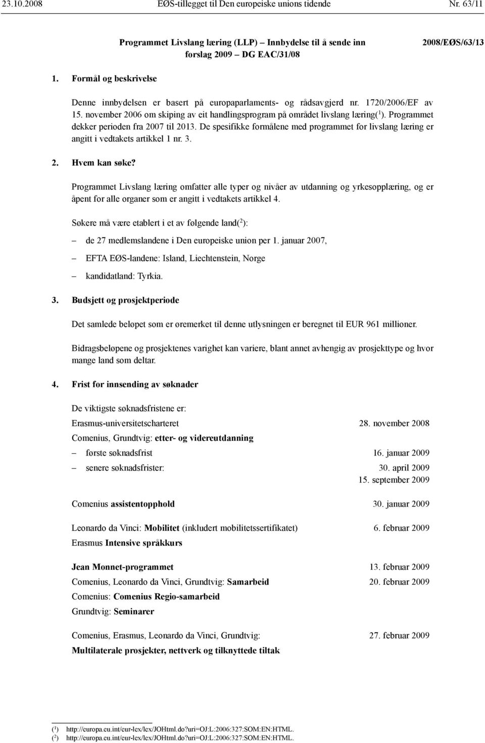 Programmet dekker perioden fra 2007 til 2013. De spesifikke formålene med programmet for livslang læring er angitt i vedtakets artikkel 1 nr. 3. 2. Hvem kan søke?