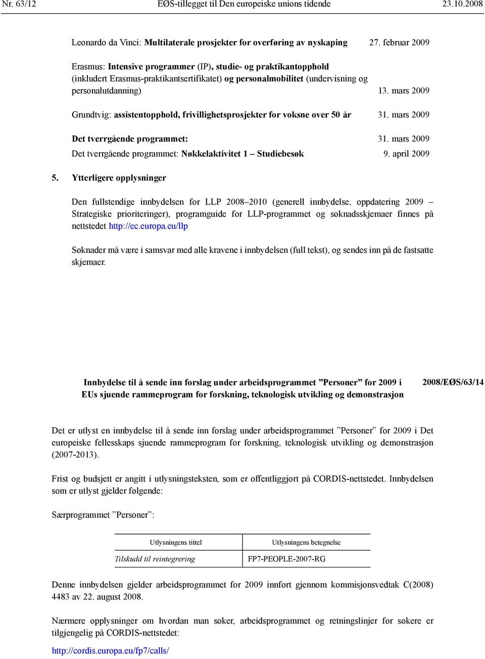 mars 2009 Grundtvig: assistentopphold, frivillighetsprosjekter for voksne over 50 år 31. mars 2009 Det tverrgående programmet: 31.