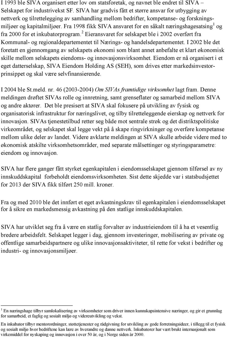 Fra 1998 fikk SIVA ansvaret for en såkalt næringshagesatsing 1 og fra 2000 for et inkubatorprogram.