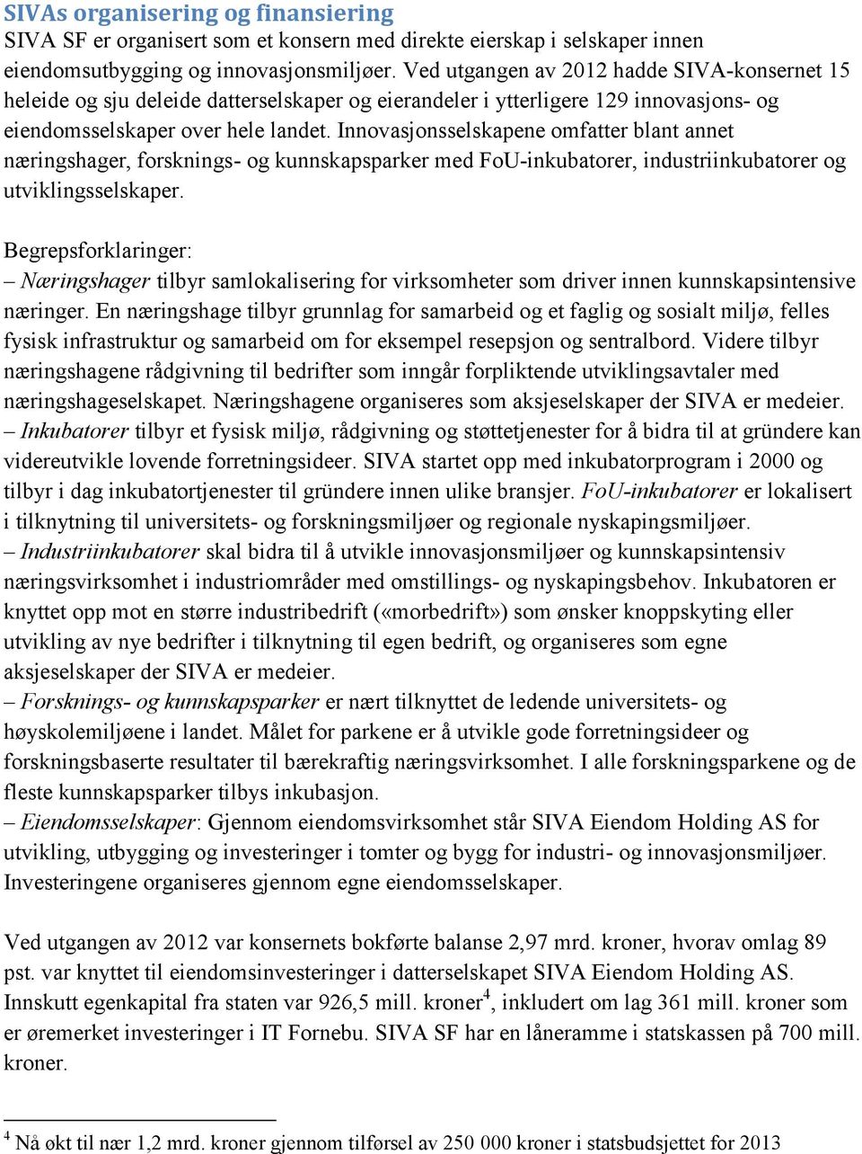 Innovasjonsselskapene omfatter blant annet næringshager, forsknings- og kunnskapsparker med FoU-inkubatorer, industriinkubatorer og utviklingsselskaper.