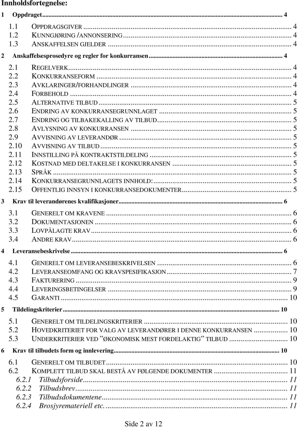 .. 5 2.9 AVVISNING AV LEVERANDØR... 5 2.10 AVVISNING AV TILBUD... 5 2.11 INNSTILLING PÅ KONTRAKTSTILDELING... 5 2.12 KOSTNAD MED DELTAKELSE I KONKURRANSEN... 5 2.13 SPRÅK... 5 2.14 KONKURRANSEGRUNNLAGETS INNHOLD:.