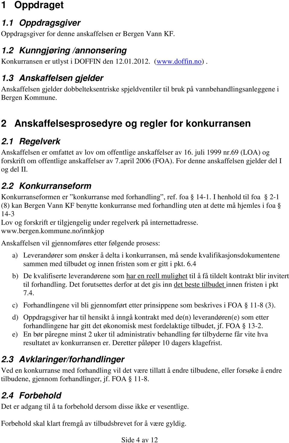 april 2006 (FOA). For denne anskaffelsen gjelder del I og del II. 2.2 Konkurranseform Konkurranseformen er konkurranse med forhandling, ref. foa 14-1.