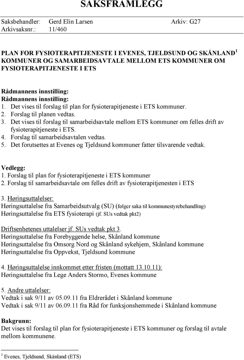 Det vises til forslag til plan for fysioterapitjeneste i ETS kommuner. 2. Forslag til planen vedtas. 3.