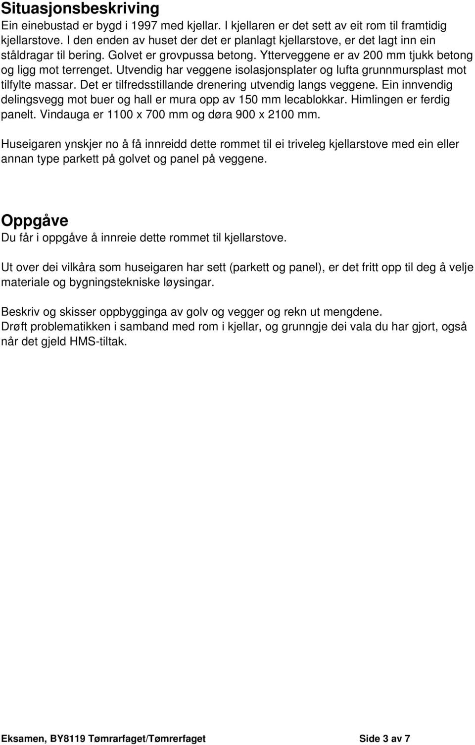 Utvendig har veggene isolasjonsplater og lufta grunnmursplast mot tilfylte massar. Det er tilfredsstillande drenering utvendig langs veggene.