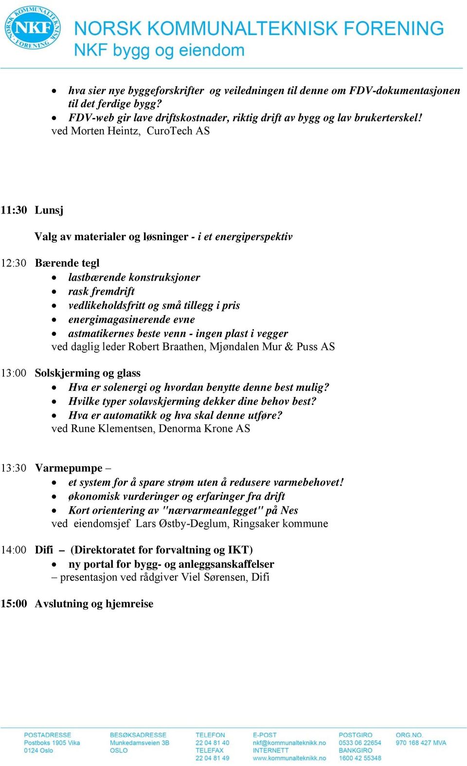 energimagasinerende evne astmatikernes beste venn - ingen plast i vegger ved daglig leder Robert Braathen, Mjøndalen Mur & Puss AS 13:00 Solskjerming og glass Hva er solenergi og hvordan benytte