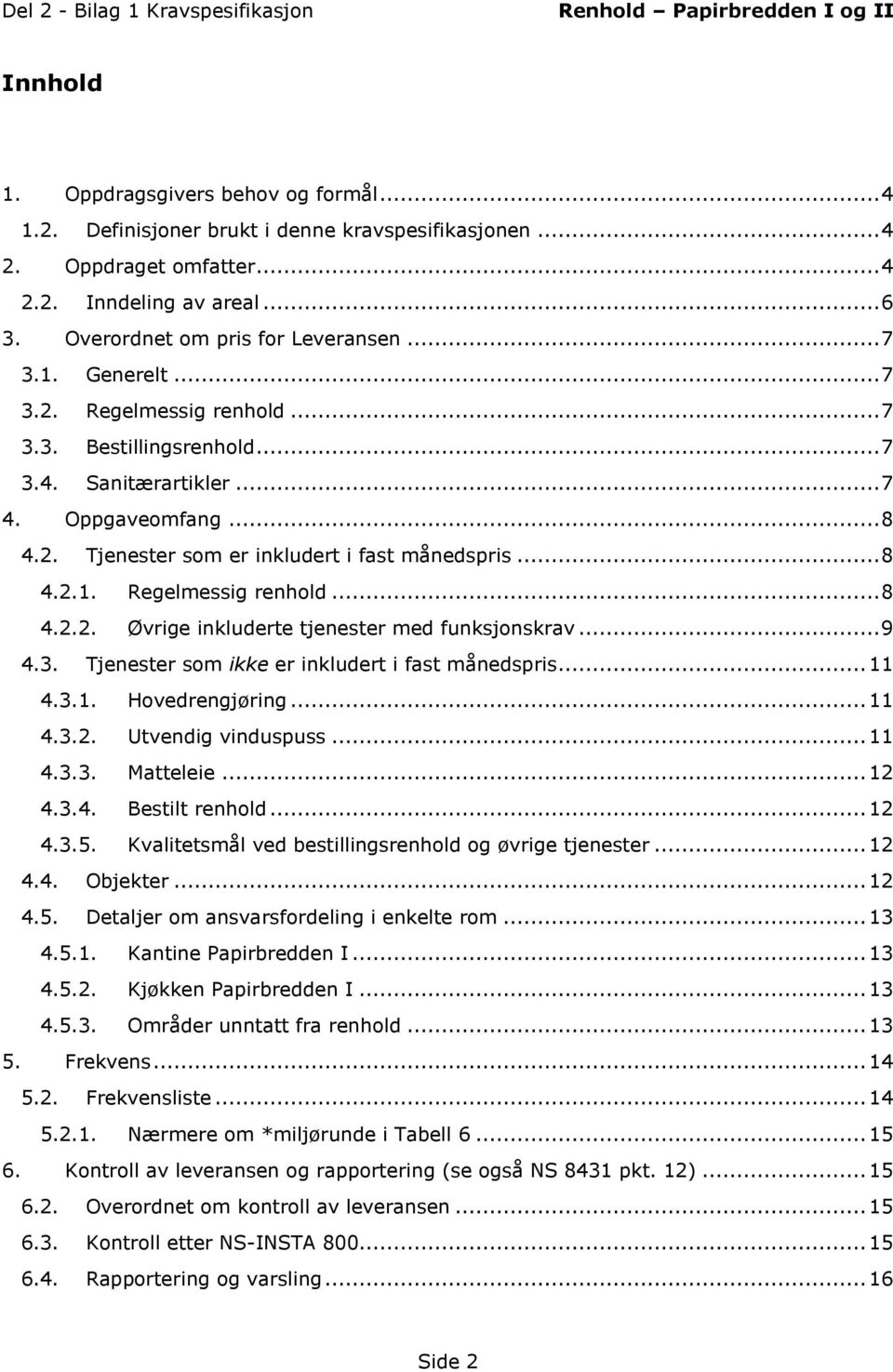 .. 9 4.3. Tjenester som ikke er inkludert i fast månedspris... 11 4.3.1. Hovedrengjøring... 11 4.3.2. Utvendig vinduspuss... 11 4.3.3. Matteleie... 12 4.3.4. Bestilt renhold... 12 4.3.5.