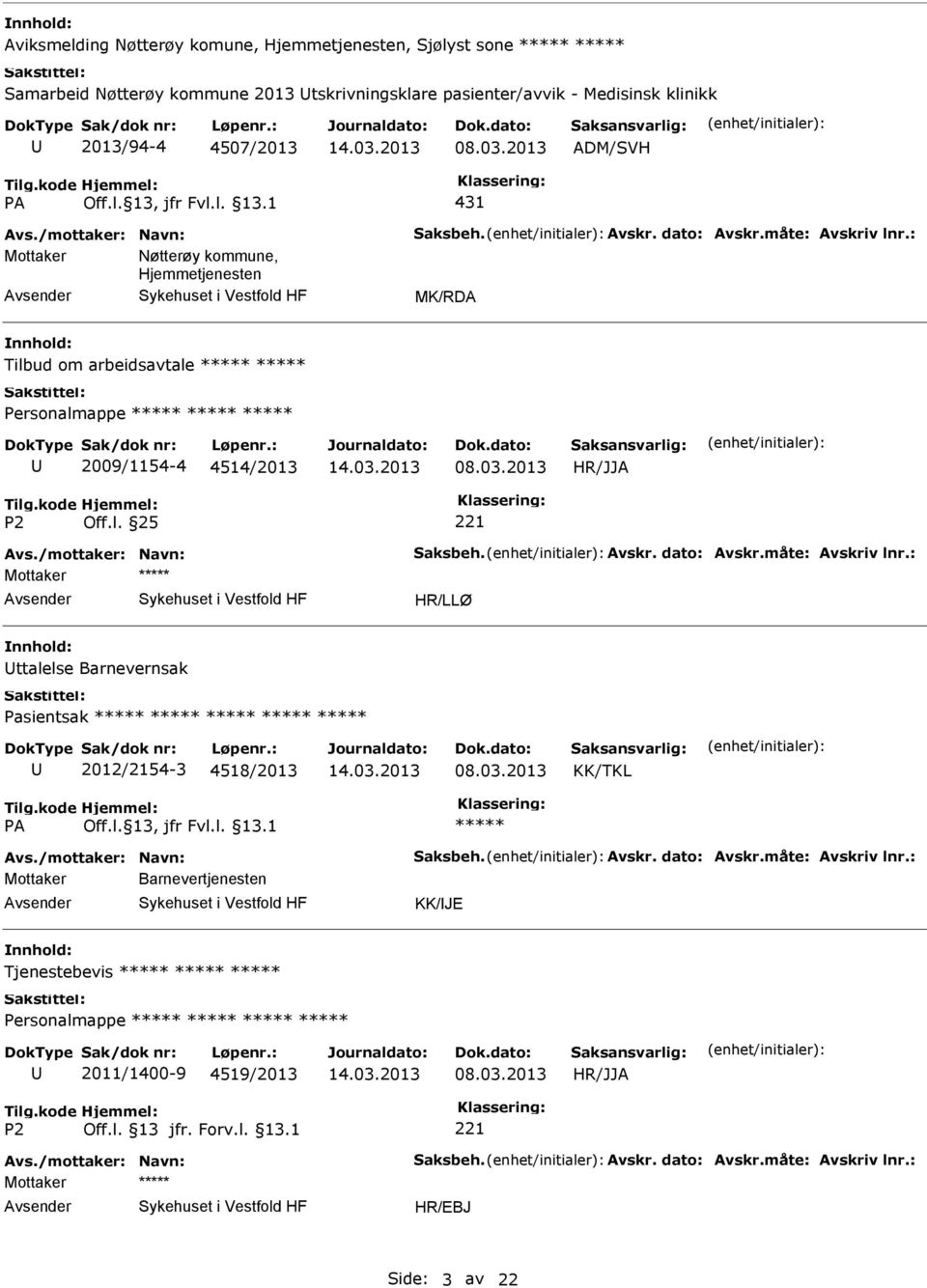 /mottaker: Navn: Saksbeh. Avskr. dato: Avskr.måte: Avskriv lnr.: Mottaker ttalelse Barnevernsak Pasientsak 2012/2154-3 4518/2013 Avs./mottaker: Navn: Saksbeh. Avskr. dato: Avskr.måte: Avskriv lnr.: Mottaker Barnevertjenesten KK/JE Tjenestebevis Personalmappe 2011/1400-9 4519/2013 HR/JJA Avs.